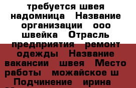 требуется швея надомница › Название организации ­ ооо швейка › Отрасль предприятия ­ ремонт одежды › Название вакансии ­ швея › Место работы ­ можайское ш › Подчинение ­ ирина › Минимальный оклад ­ 1 000 › Максимальный оклад ­ 1 001 › Процент ­ 35 › База расчета процента ­ 100 › Возраст от ­ 35 › Возраст до ­ 55 - Московская обл., Москва г. Работа » Вакансии   